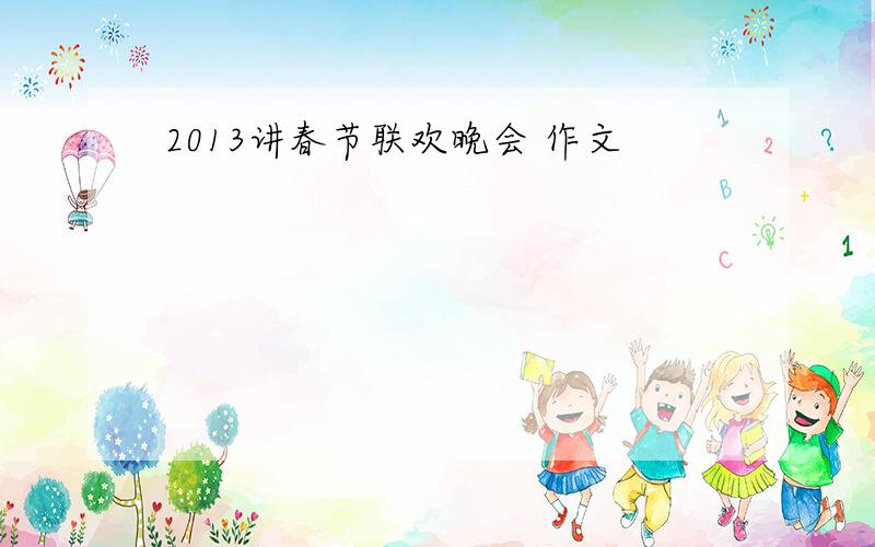 2013讲春节联欢晚会 作文