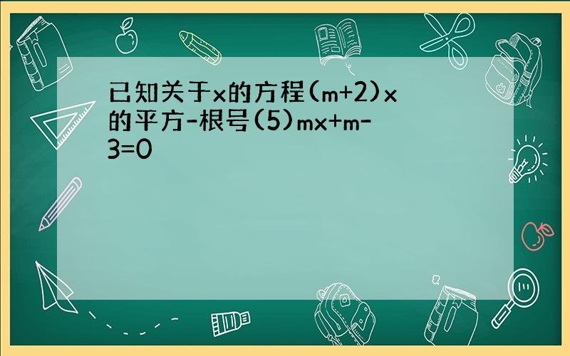 已知关于x的方程(m+2)x的平方-根号(5)mx+m-3=0