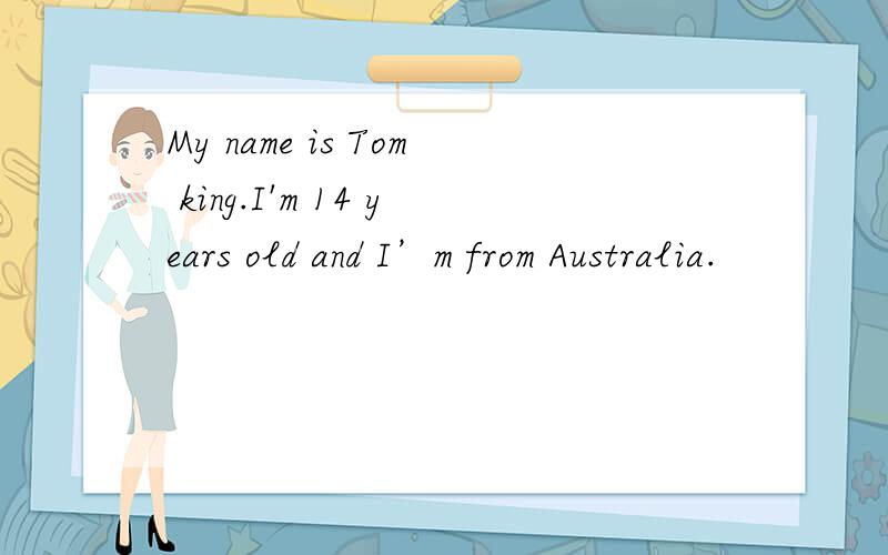 My name is Tom king.I'm 14 years old and I’m from Australia.