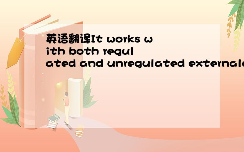 英语翻译It works with both regulated and unregulated externaldc
