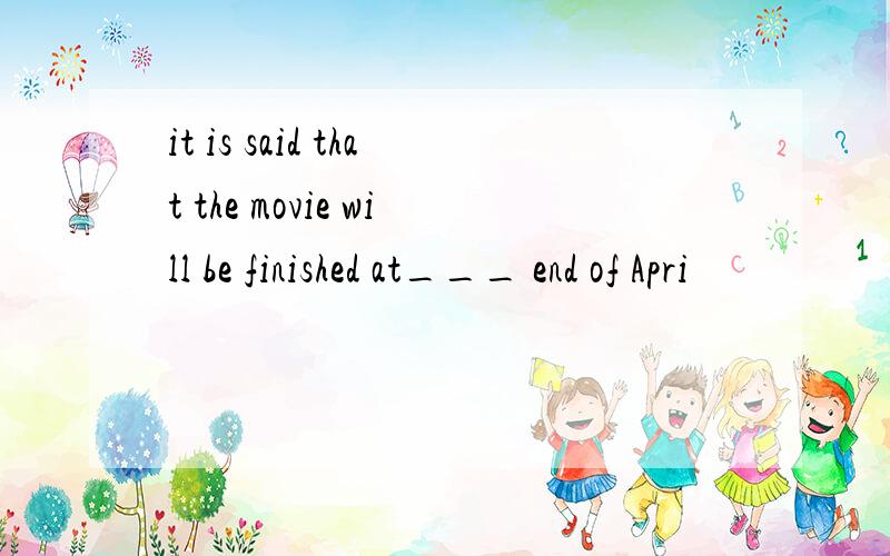 it is said that the movie will be finished at___ end of Apri