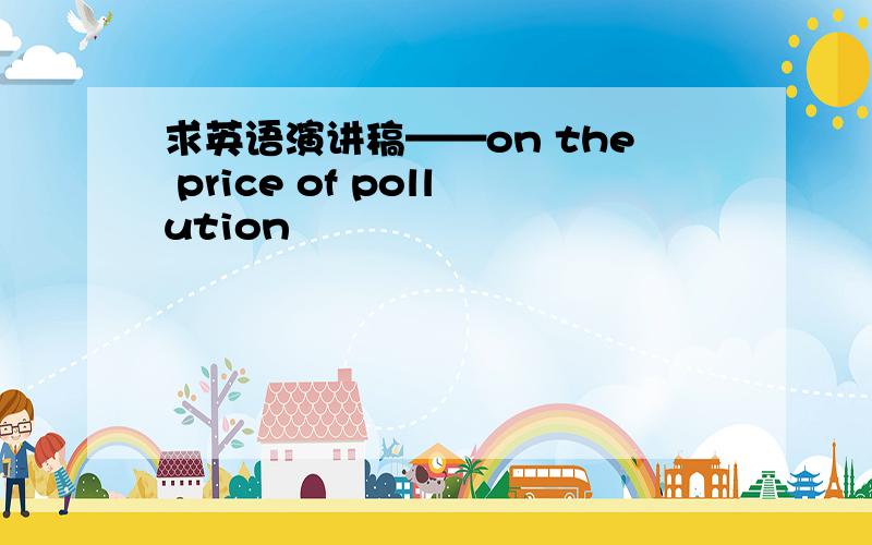 求英语演讲稿——on the price of pollution