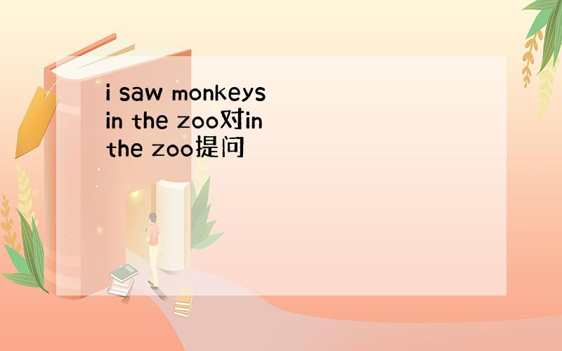 i saw monkeys in the zoo对in the zoo提问