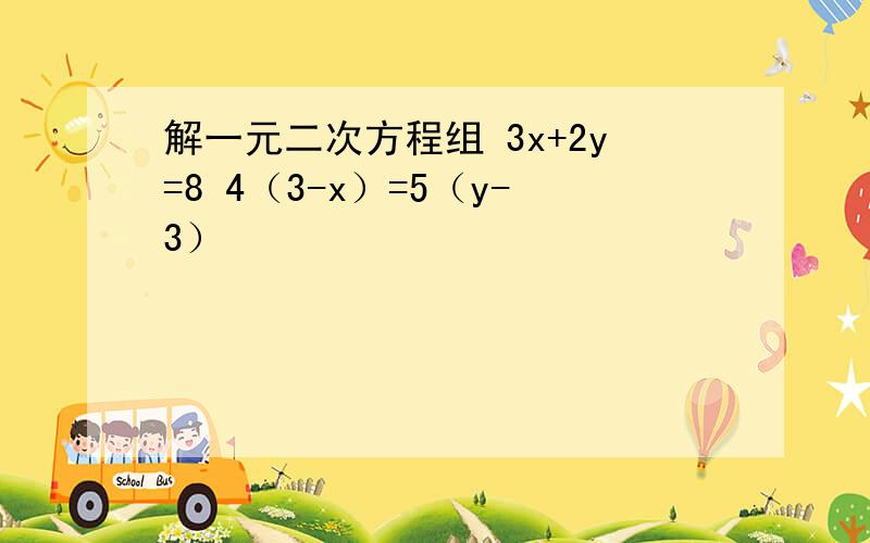 解一元二次方程组 3x+2y=8 4（3-x）=5（y-3）