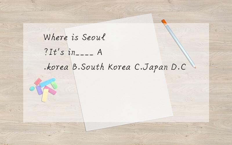 Where is Seoul?It's in____ A.korea B.South Korea C.Japan D.C