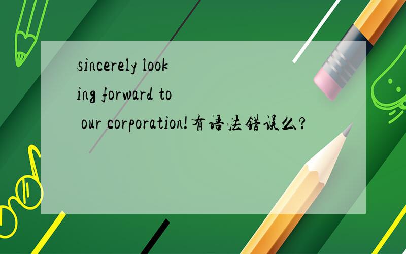 sincerely looking forward to our corporation!有语法错误么?