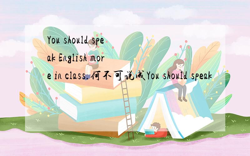 You should speak English more in class.何不可说成You should speak
