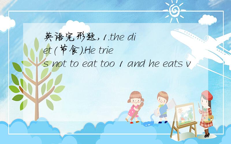 英语完形题,1.the diet(节食).He tries not to eat too 1 and he eats v