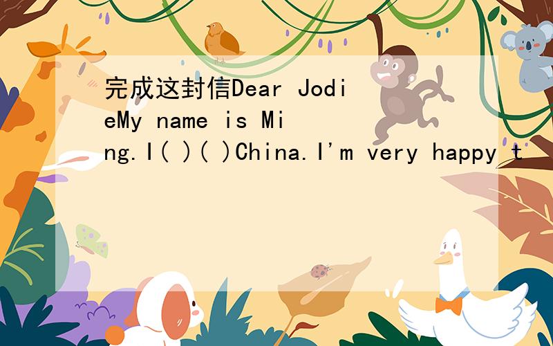 完成这封信Dear JodieMy name is Ming.I( )( )China.I'm very happy t