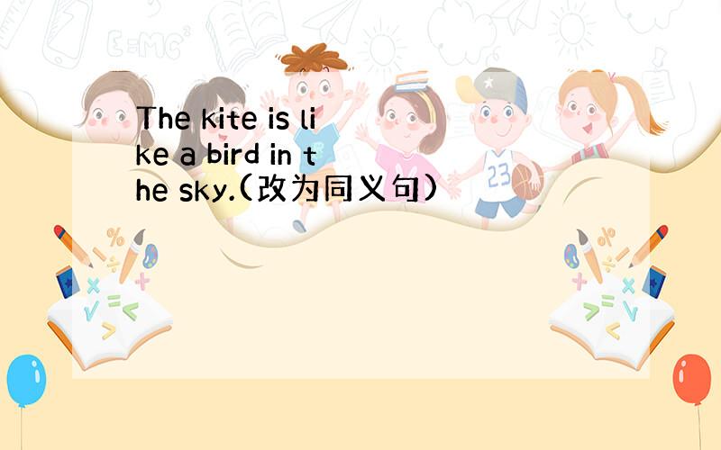 The kite is like a bird in the sky.(改为同义句)