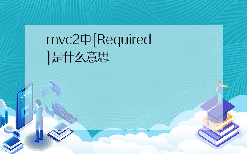 mvc2中[Required]是什么意思