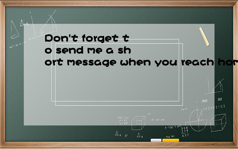 Don't forget to send me a short message when you reach home.
