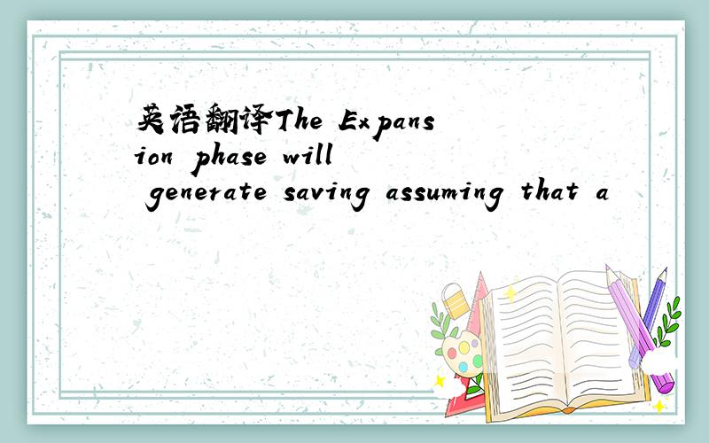 英语翻译The Expansion phase will generate saving assuming that a