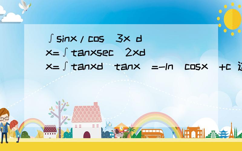 ∫sinx/cos^3x dx=∫tanxsec^2xdx=∫tanxd(tanx)=-ln|cosx|+c 这我自己做