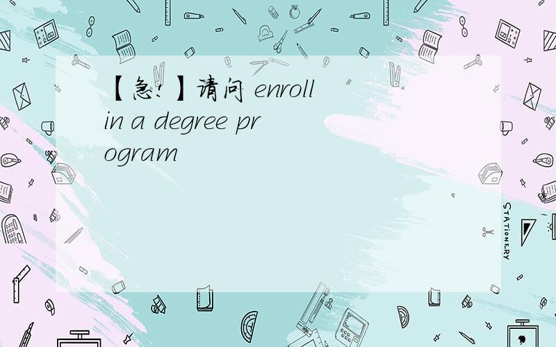 【急!】请问 enroll in a degree program
