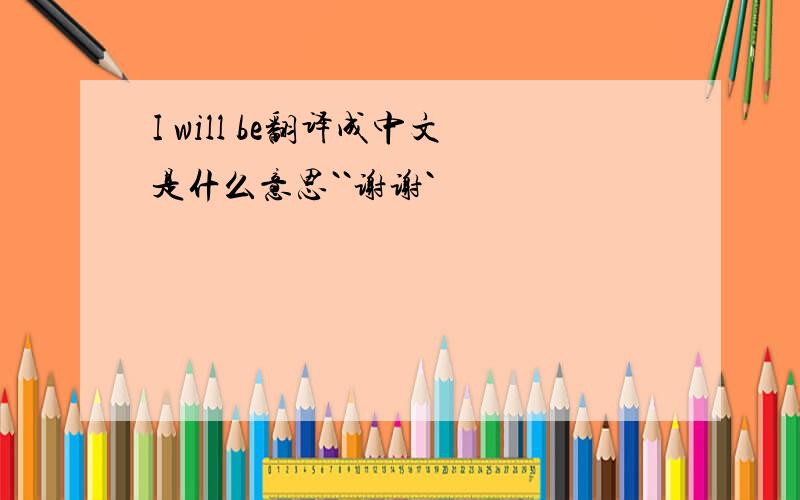 I will be翻译成中文是什么意思``谢谢`