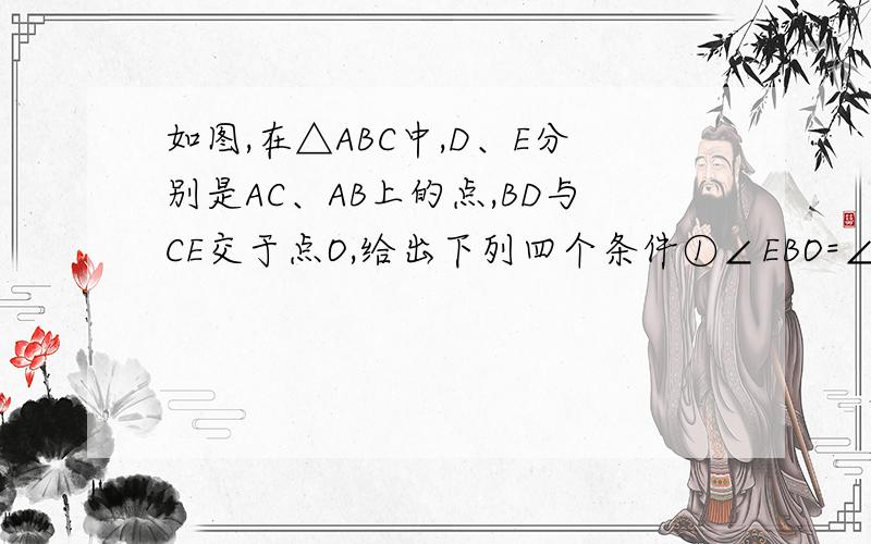如图,在△ABC中,D、E分别是AC、AB上的点,BD与CE交于点O,给出下列四个条件①∠EBO=∠DCO②∠BEO=∠