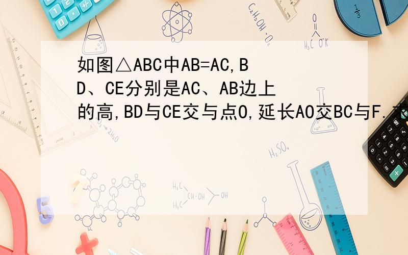 如图△ABC中AB=AC,BD、CE分别是AC、AB边上的高,BD与CE交与点O,延长AO交BC与F.求证AF⊥BC