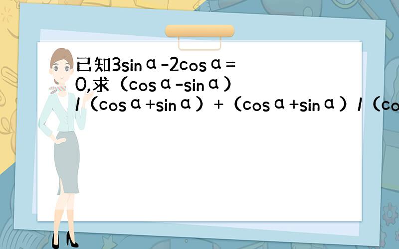 已知3sinα-2cosα=0,求（cosα-sinα）/（cosα+sinα）+（cosα+sinα）/（cosα-s