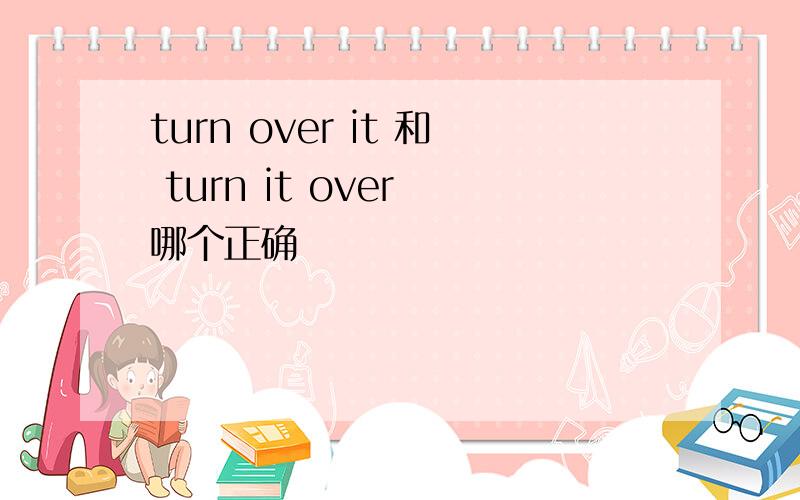 turn over it 和 turn it over 哪个正确