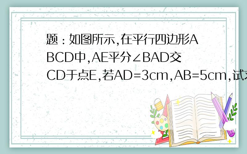 题：如图所示,在平行四边形ABCD中,AE平分∠BAD交CD于点E,若AD=3cm,AB=5cm,试求EC的长.