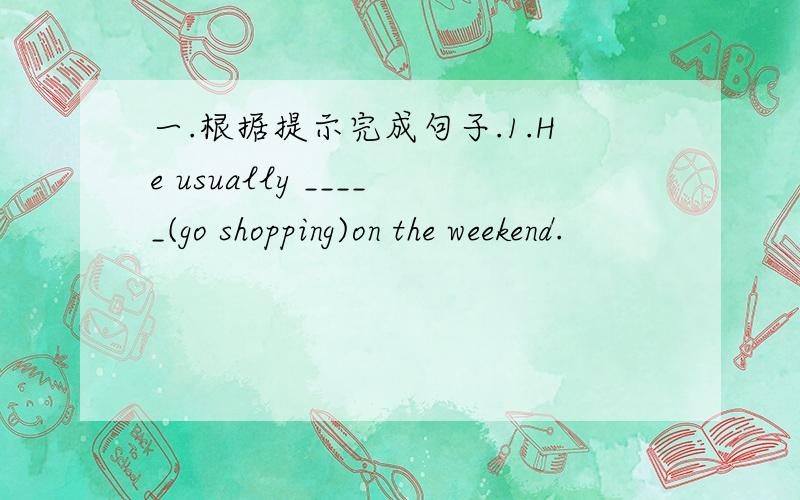 一.根据提示完成句子.1.He usually _____(go shopping)on the weekend.