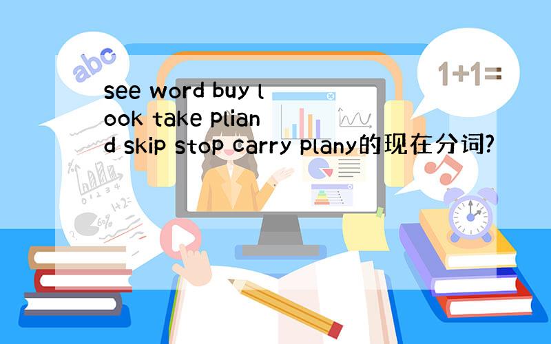 see word buy look take pliand skip stop carry plany的现在分词?