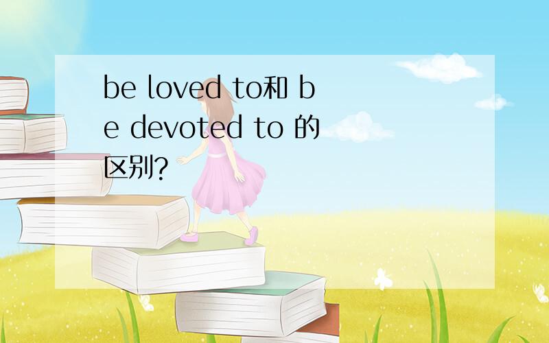 be loved to和 be devoted to 的区别?
