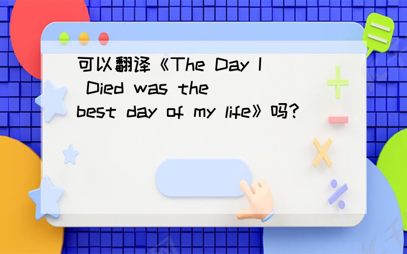 可以翻译《The Day I Died was the best day of my life》吗?
