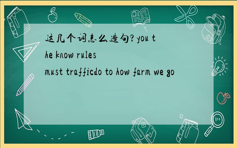 这几个词怎么造句?you the know rules must trafficdo to how farm we go