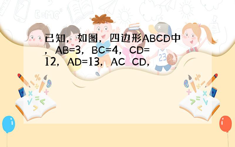 已知，如图，四边形ABCD中，AB=3，BC=4，CD=12，AD=13，AC⊥CD，