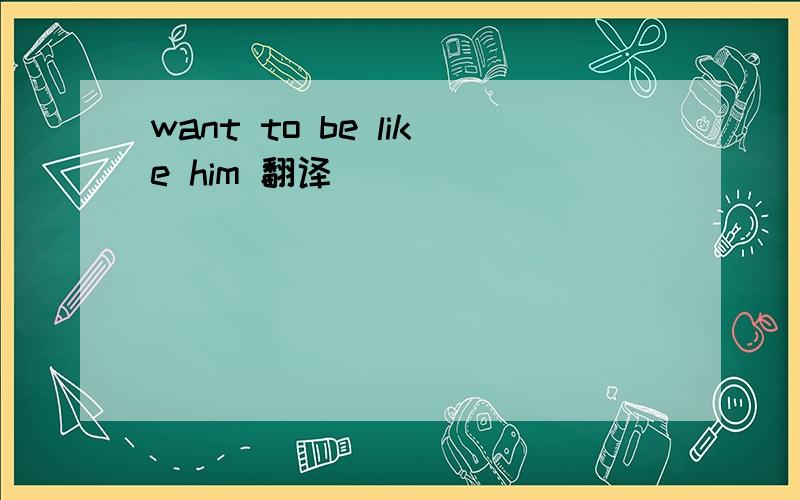 want to be like him 翻译