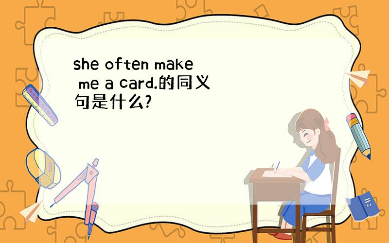 she often make me a card.的同义句是什么?