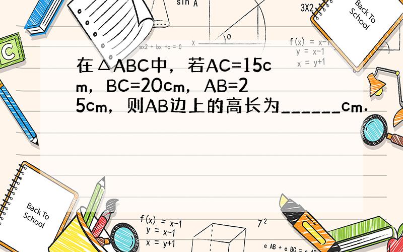 在△ABC中，若AC=15cm，BC=20cm，AB=25cm，则AB边上的高长为______cm．
