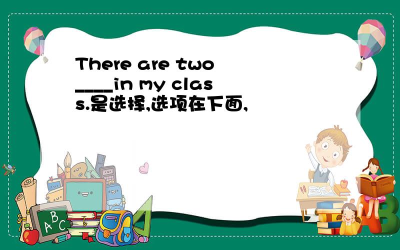 There are two ____in my class.是选择,选项在下面,