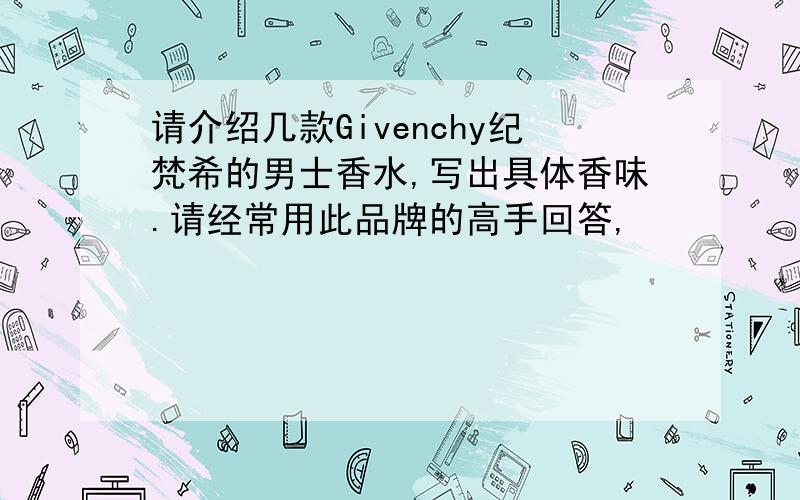 请介绍几款Givenchy纪梵希的男士香水,写出具体香味.请经常用此品牌的高手回答,