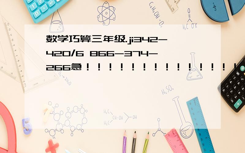 数学巧算三年级.ji342-420/6 866-374-266急！！！！！！！！！！！！！！！！！！！！！！！！！！！！
