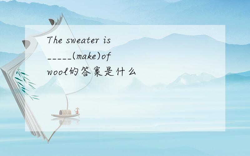 The sweater is_____(make)of wool的答案是什么