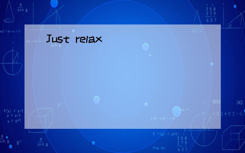 Just relax