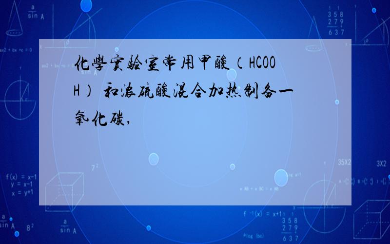 化学实验室常用甲酸（HCOOH） 和浓硫酸混合加热制备一氧化碳,