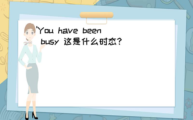 'You have been busy 这是什么时态?