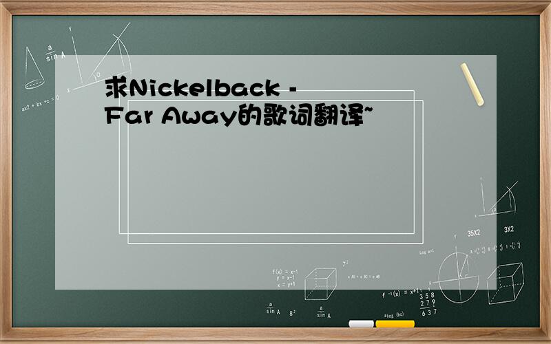 求Nickelback - Far Away的歌词翻译~