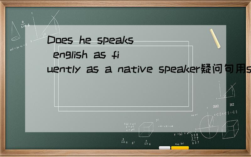 Does he speaks english as fiuently as a native speaker疑问句用so