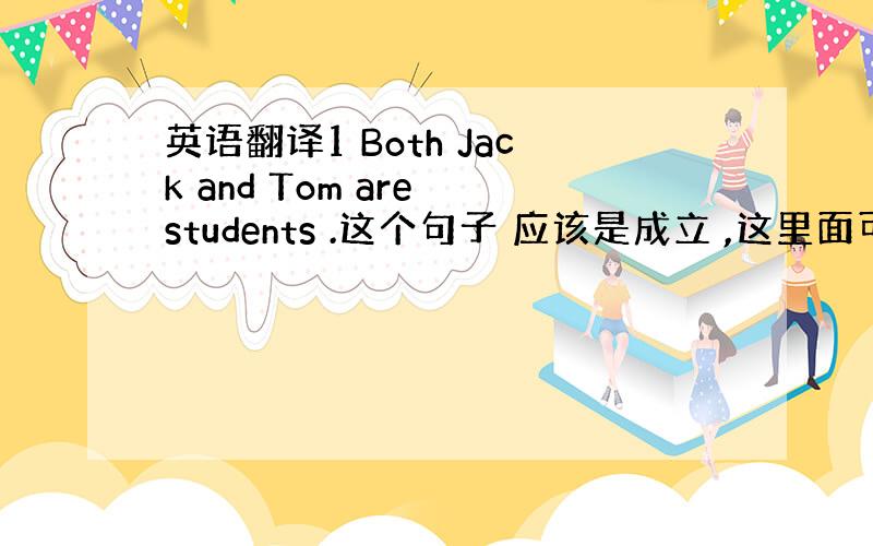 英语翻译1 Both Jack and Tom are students .这个句子 应该是成立 ,这里面可以用复数 s
