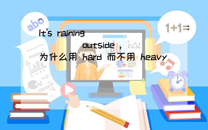 It's raining _____ outside ,为什么用 hard 而不用 heavy