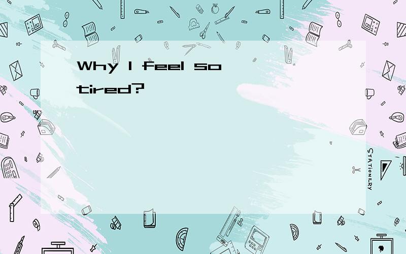 Why I feel so tired?