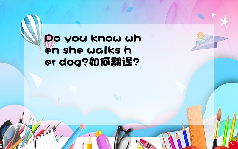 Do you know when she walks her dog?如何翻译?