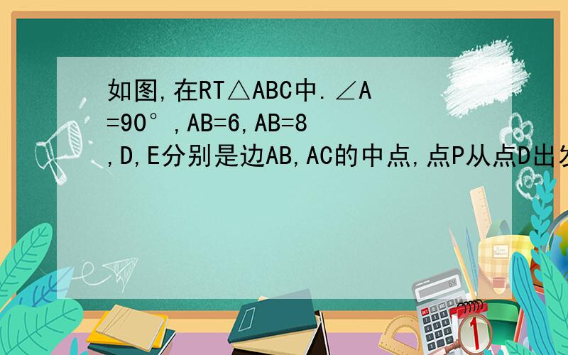 如图,在RT△ABC中.∠A=90°,AB=6,AB=8,D,E分别是边AB,AC的中点,点P从点D出发沿DE方向运动,