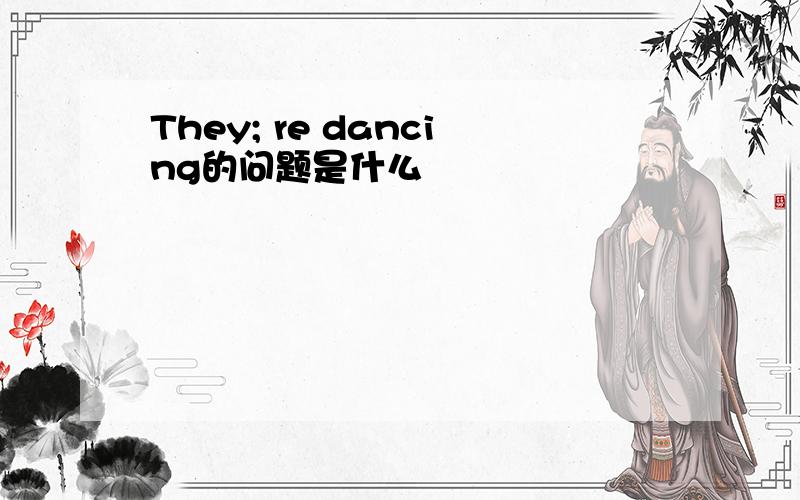 They; re dancing的问题是什么