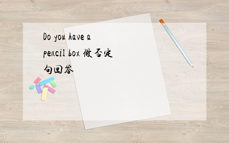 Do you have a pencil box 做否定句回答